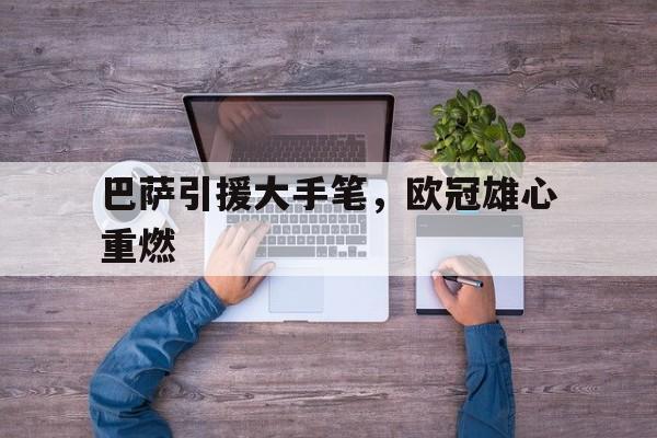 巴萨引援大手笔，欧冠雄心重燃的简单介绍