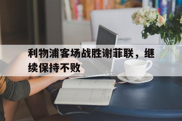 利物浦客场战胜谢菲联，继续保持不败
