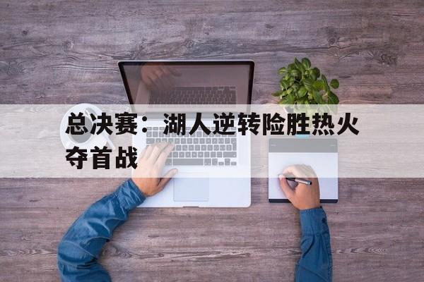 包含总决赛：湖人逆转险胜热火夺首战的词条