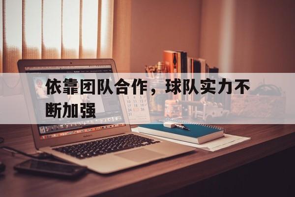 关于依靠团队合作，球队实力不断加强的信息