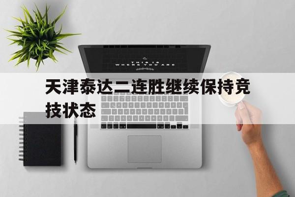 天津泰达二连胜继续保持竞技状态的简单介绍