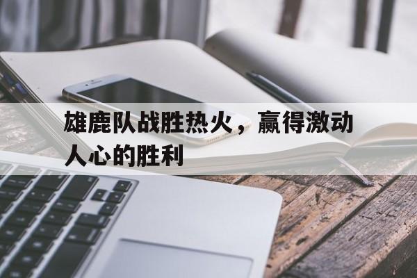 包含雄鹿队战胜热火，赢得激动人心的胜利的词条