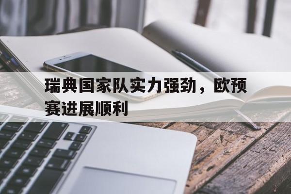 瑞典国家队实力强劲，欧预赛进展顺利的简单介绍