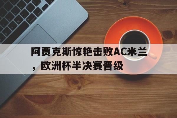 阿贾克斯惊艳击败AC米兰，欧洲杯半决赛晋级