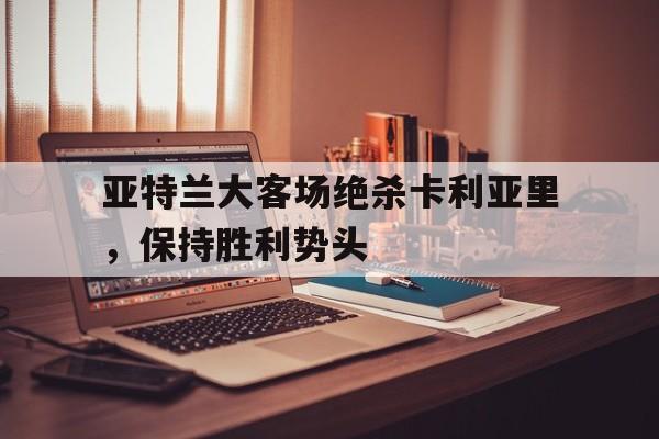 亚特兰大客场绝杀卡利亚里，保持胜利势头的简单介绍