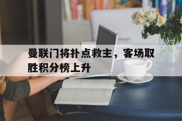 包含曼联门将扑点救主,客场取胜积分榜上升的词条 包含曼联门将扑点救主,客场取胜积分榜上升的词条