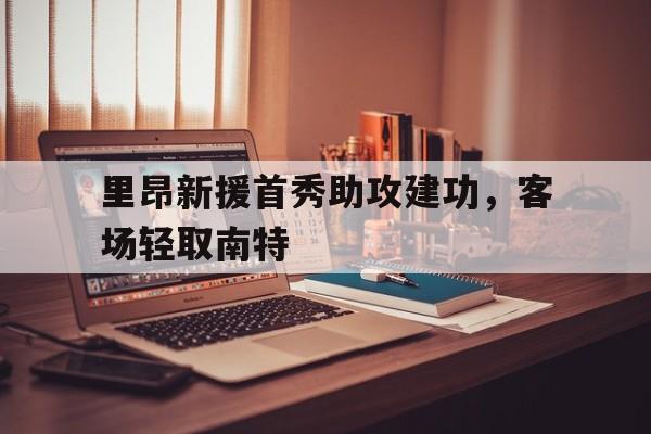 里昂新援首秀助攻建功，客场轻取南特的简单介绍