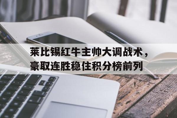 包含莱比锡红牛主帅大调战术，豪取连胜稳住积分榜前列的词条