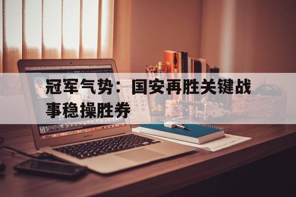 冠军气势：国安再胜关键战事稳操胜券的简单介绍