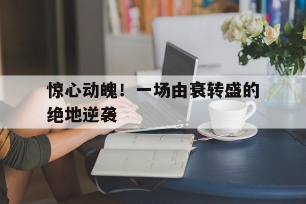 惊心动魄！一场由衰转盛的绝地逆袭的简单介绍