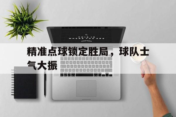 精准点球锁定胜局，球队士气大振
