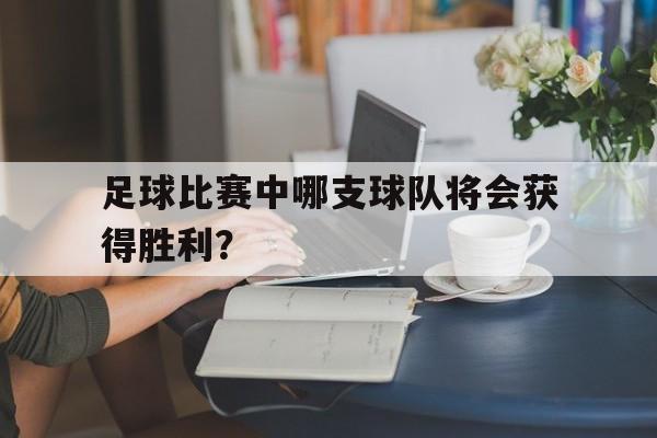 足球比赛中哪支球队将会获得胜利？