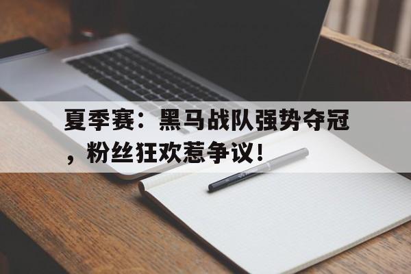 夏季赛：黑马战队强势夺冠，粉丝狂欢惹争议！