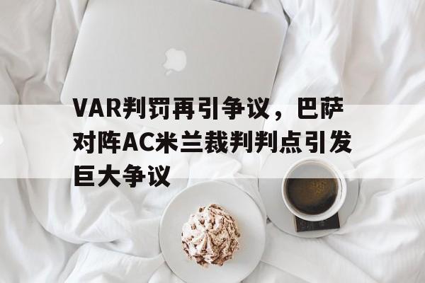 VAR判罚再引争议，巴萨对阵AC米兰裁判判点引发巨大争议